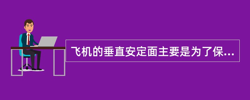 飞机的垂直安定面主要是为了保证飞机的纵向（俯仰）稳定性及操纵性的。