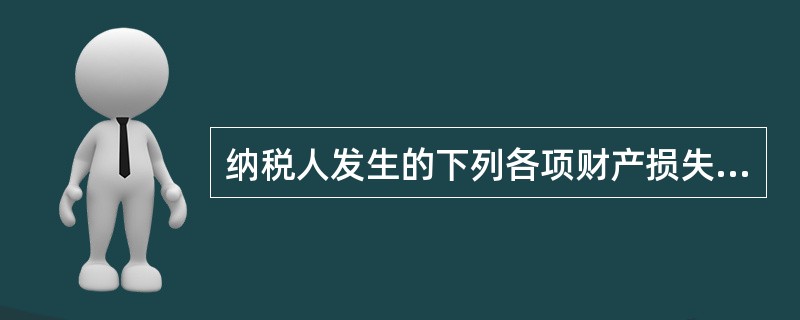 纳税人发生的下列各项财产损失，须经税务机关审批才能申报企业所得税时扣除的有()