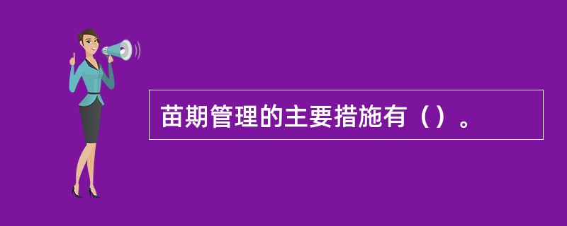 苗期管理的主要措施有（）。