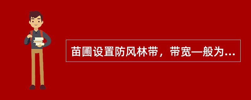 苗圃设置防风林带，带宽—般为（）m，选用乡土树种，不能用苗木病虫害中间寄主树种。