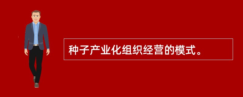 种子产业化组织经营的模式。