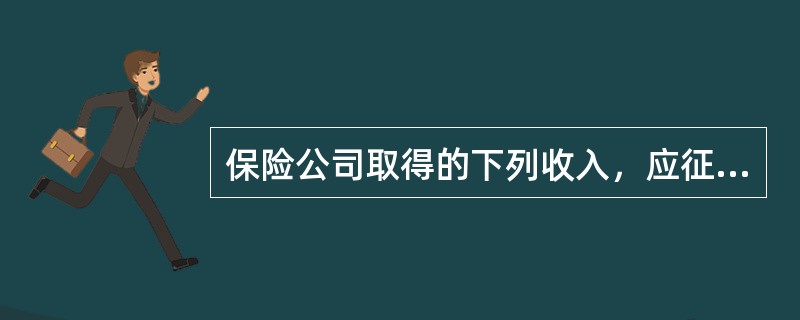 保险公司取得的下列收入，应征营业税的是()。