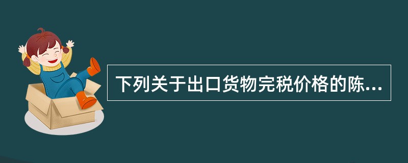 下列关于出口货物完税价格的陈述，不正确的是()