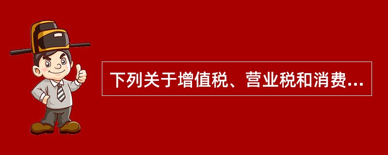 下列关于增值税、营业税和消费税的征收管理，说法正确的有（）