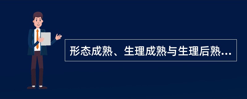 形态成熟、生理成熟与生理后熟有何区别？