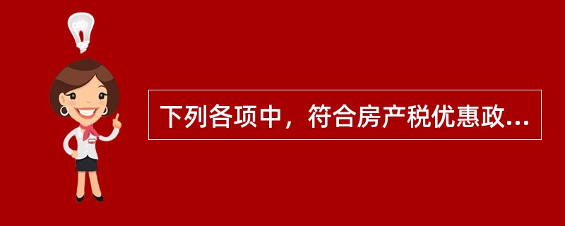 下列各项中，符合房产税优惠政策规定的有()