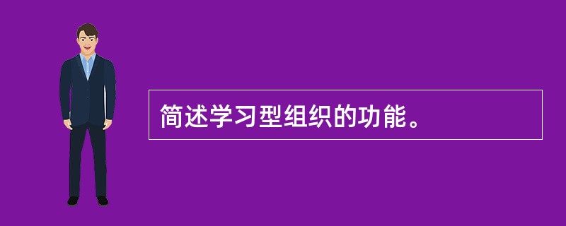 简述学习型组织的功能。