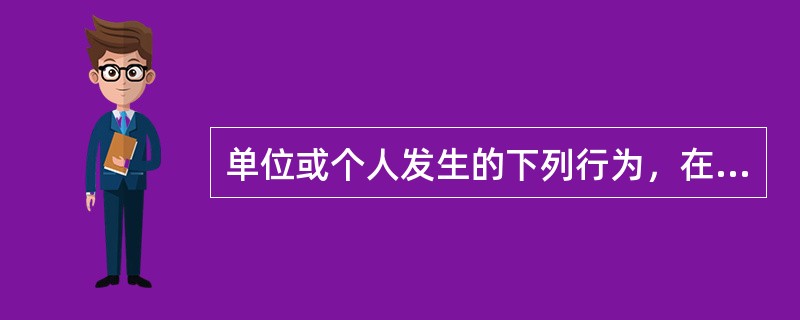单位或个人发生的下列行为，在缴纳相关税种的同时，还应缴纳城市维护建设税的是（）