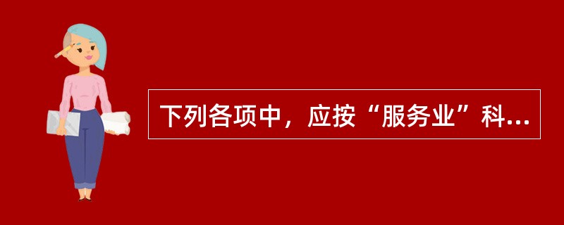 下列各项中，应按“服务业”科目及适用税率计算缴纳营业税的有()