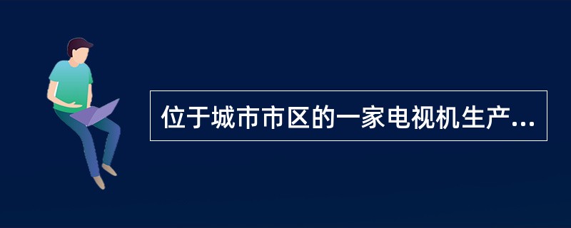 位于城市市区的一家电视机生产企业(以上简称甲企业)和一家百货商场(以下简称乙商场