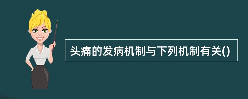 头痛的发病机制与下列机制有关()
