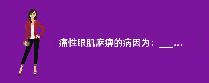 痛性眼肌麻痹的病因为：________，治疗选用________。