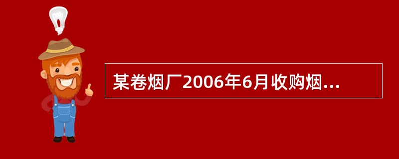 某卷烟厂2006年6月收购烟叶生产卷烟，收购凭证上注明价款50万元，并向烟叶生产