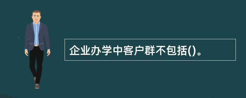 企业办学中客户群不包括()。