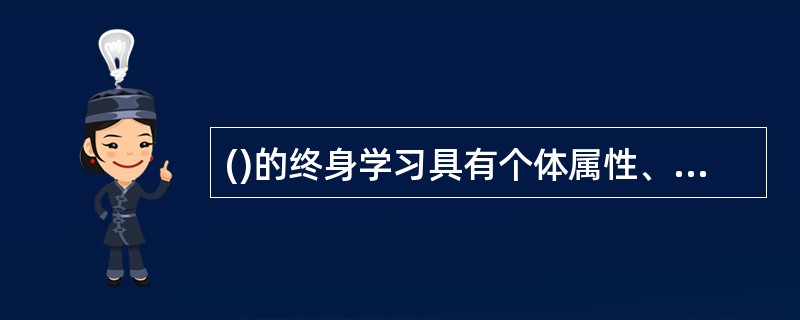 ()的终身学习具有个体属性、社会属性、中介属性和发展属性。