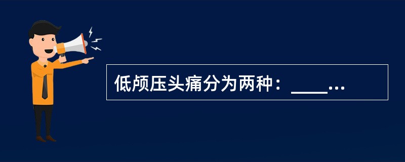 低颅压头痛分为两种：________，________。