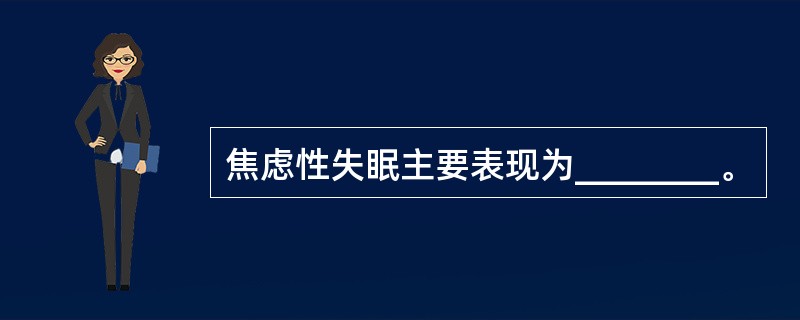 焦虑性失眠主要表现为________。