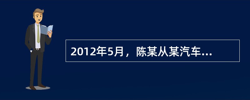 2012年5月，陈某从某汽车有限公司（小规模纳税人）购买一辆供小汽车自己使用，支