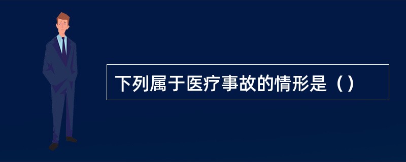 下列属于医疗事故的情形是（）