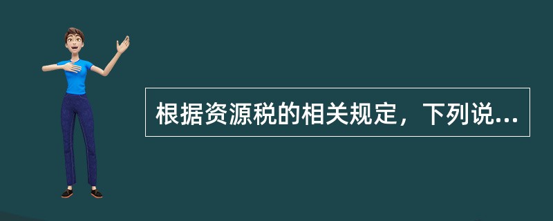 根据资源税的相关规定，下列说法正确的有（）