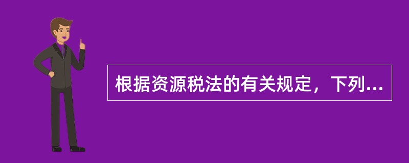 根据资源税法的有关规定，下列行为不需要缴纳资源税的是（）