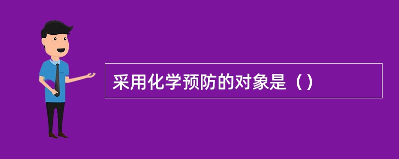 采用化学预防的对象是（）