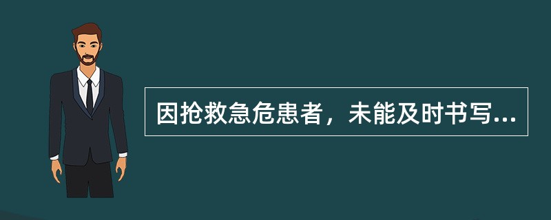 因抢救急危患者，未能及时书写病历应当什么时间补记？