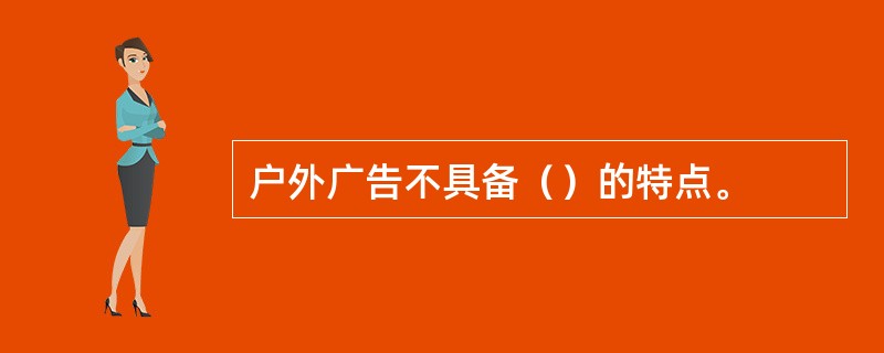 户外广告不具备（）的特点。