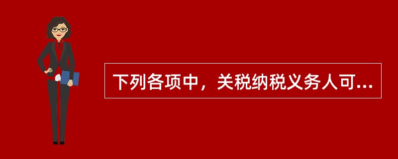 下列各项中，关税纳税义务人可以自缴纳关税之日起1年内，书面声明理由，连同原纳税收