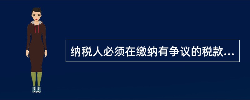 纳税人必须在缴纳有争议的税款后，税务行政复议机关才能受理纳税人的复议申请，这体现