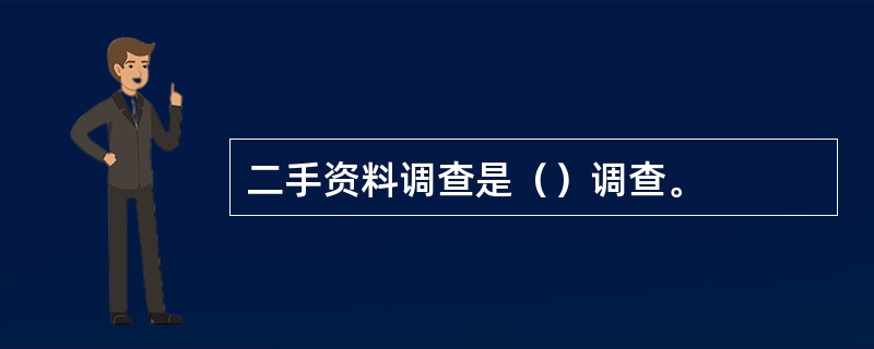 二手资料调查是（）调查。