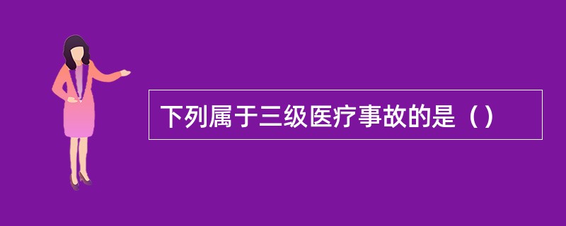 下列属于三级医疗事故的是（）