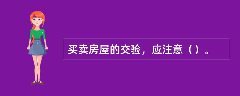 买卖房屋的交验，应注意（）。