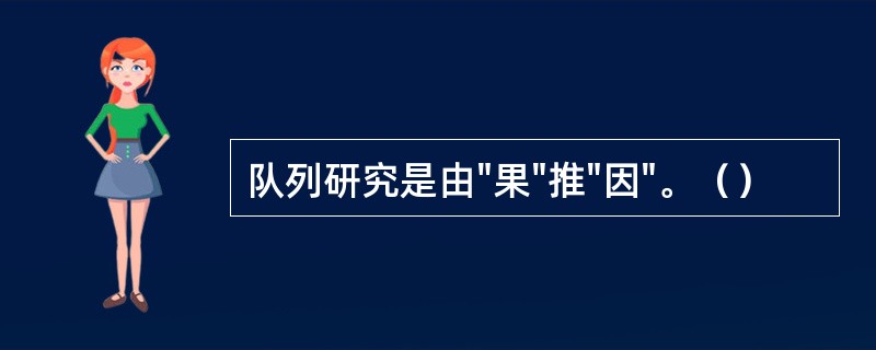 队列研究是由"果"推"因"。（）