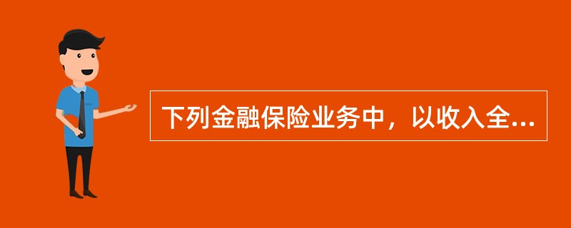 下列金融保险业务中，以收入全额减去一定的扣除项目后的余额，作为计税依据计征营业税