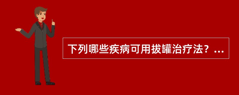 下列哪些疾病可用拔罐治疗法？（）