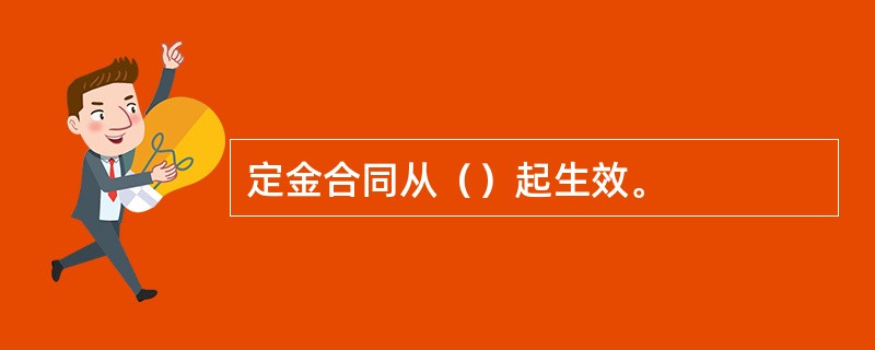 定金合同从（）起生效。