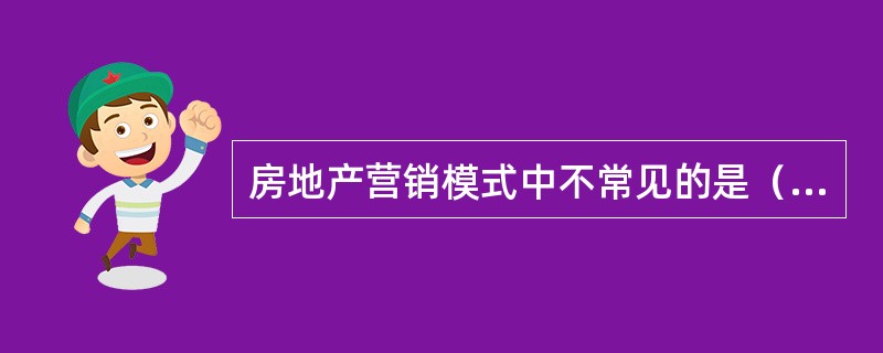 房地产营销模式中不常见的是（）。