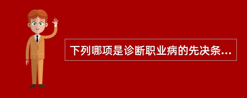 下列哪项是诊断职业病的先决条件（）