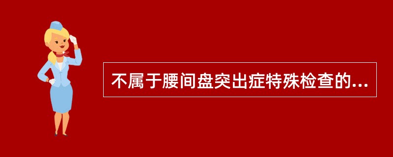 不属于腰间盘突出症特殊检查的是：（）