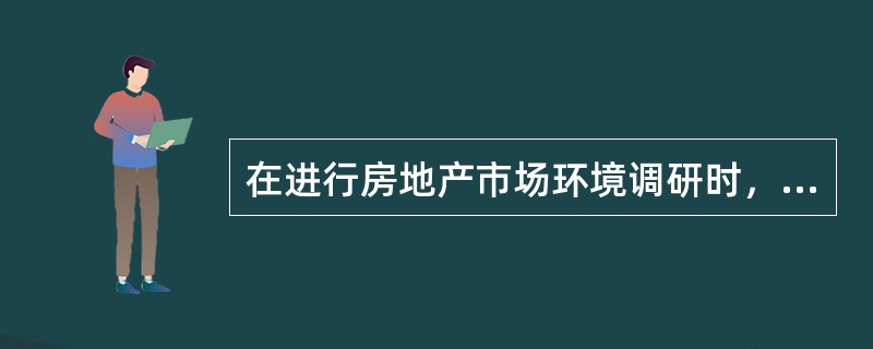 在进行房地产市场环境调研时，着重对居民的生活习惯、生活方式、消费观念、消费心理、