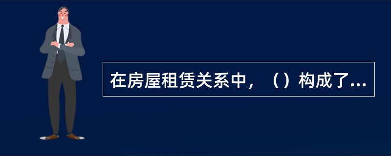 在房屋租赁关系中，（）构成了房屋租赁法律关系的主体。