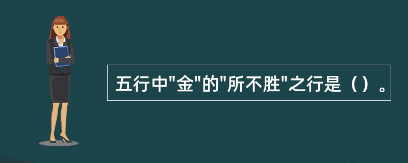 五行中"金"的"所不胜"之行是（）。