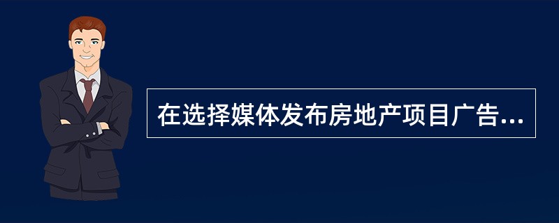 在选择媒体发布房地产项目广告时，房地产开发商应考虑（）等因素。