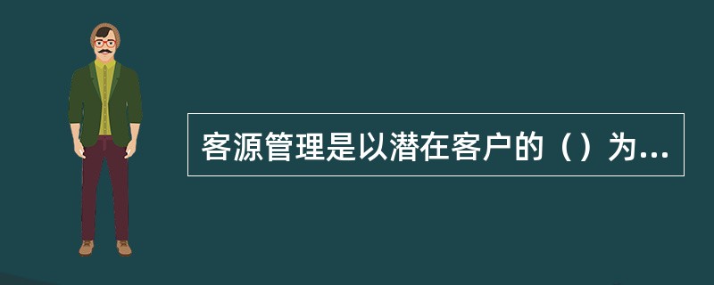 客源管理是以潜在客户的（）为中心的。