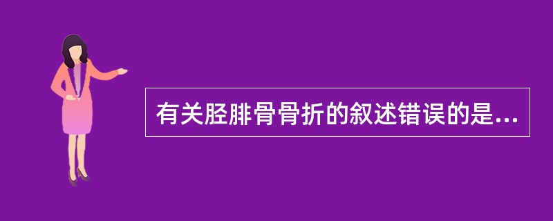 有关胫腓骨骨折的叙述错误的是：（）