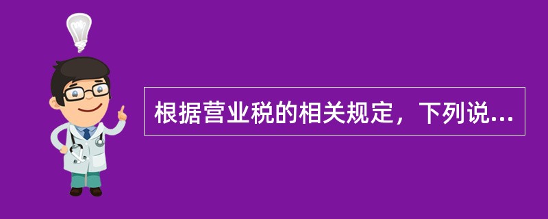 根据营业税的相关规定，下列说法正确的有（）