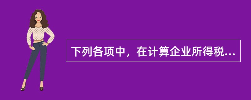 下列各项中，在计算企业所得税应纳税所得额时准予扣除的是（）。