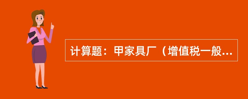 计算题：甲家具厂（增值税一般纳税人）2011年11月发生如下业务：（1）向农业生