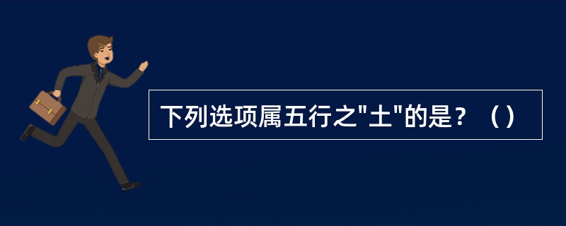 下列选项属五行之"土"的是？（）